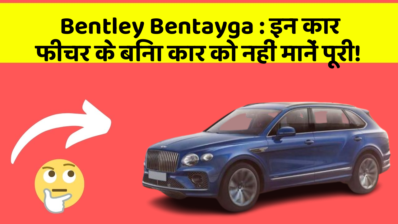 Bentley Bentayga: इन कार फीचर के बिना कार को नहीं मानें पूरी!