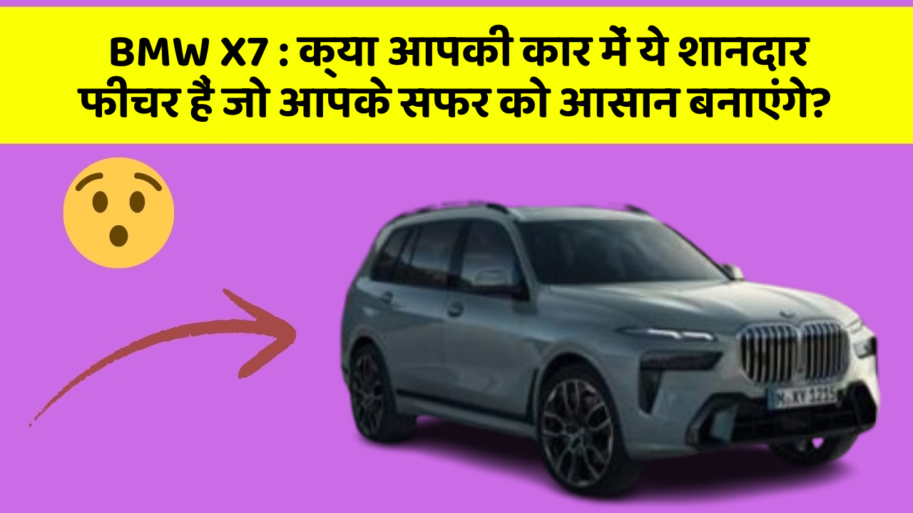 BMW X7 : क्या आपकी कार में ये शानदार फीचर हैं जो आपके सफर को आसान बनाएंगे?
