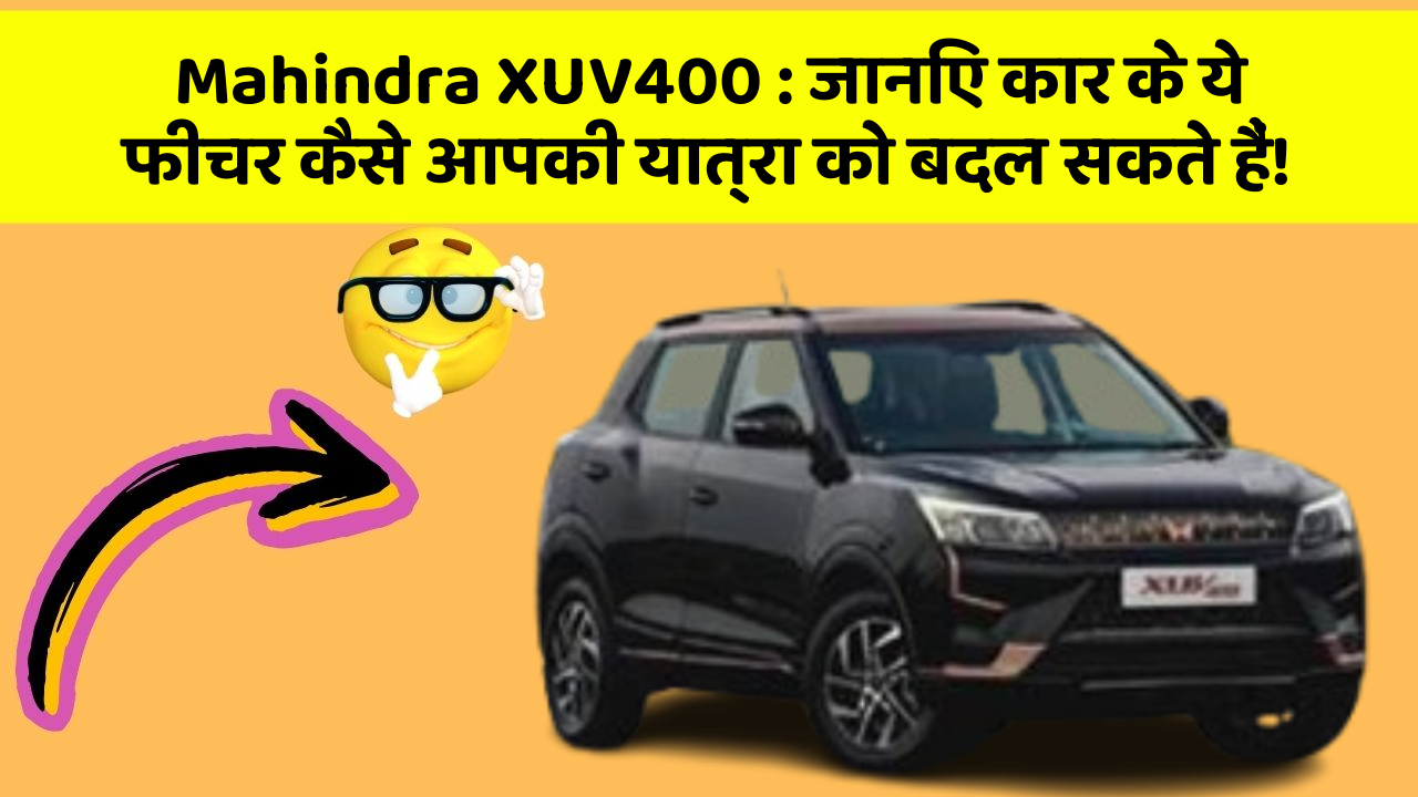 Mahindra XUV400: जानिए कार के ये फीचर कैसे आपकी यात्रा को बदल सकते हैं!