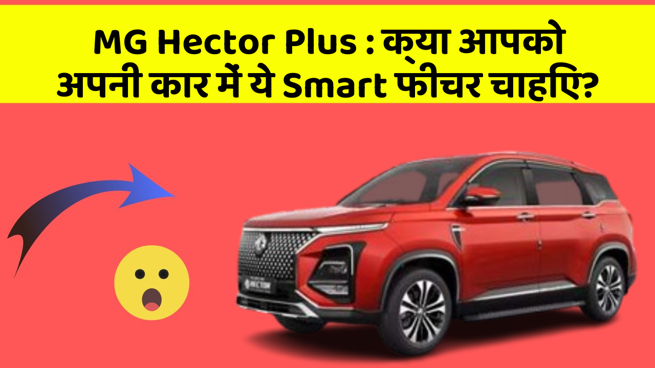 MG Hector Plus : क्या आपको अपनी कार में ये Smart फीचर चाहिए?