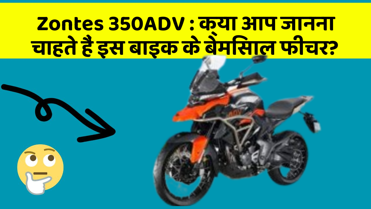 Zontes 350ADV : क्या आप जानना चाहते हैं इस बाइक के बेमिसाल फीचर?