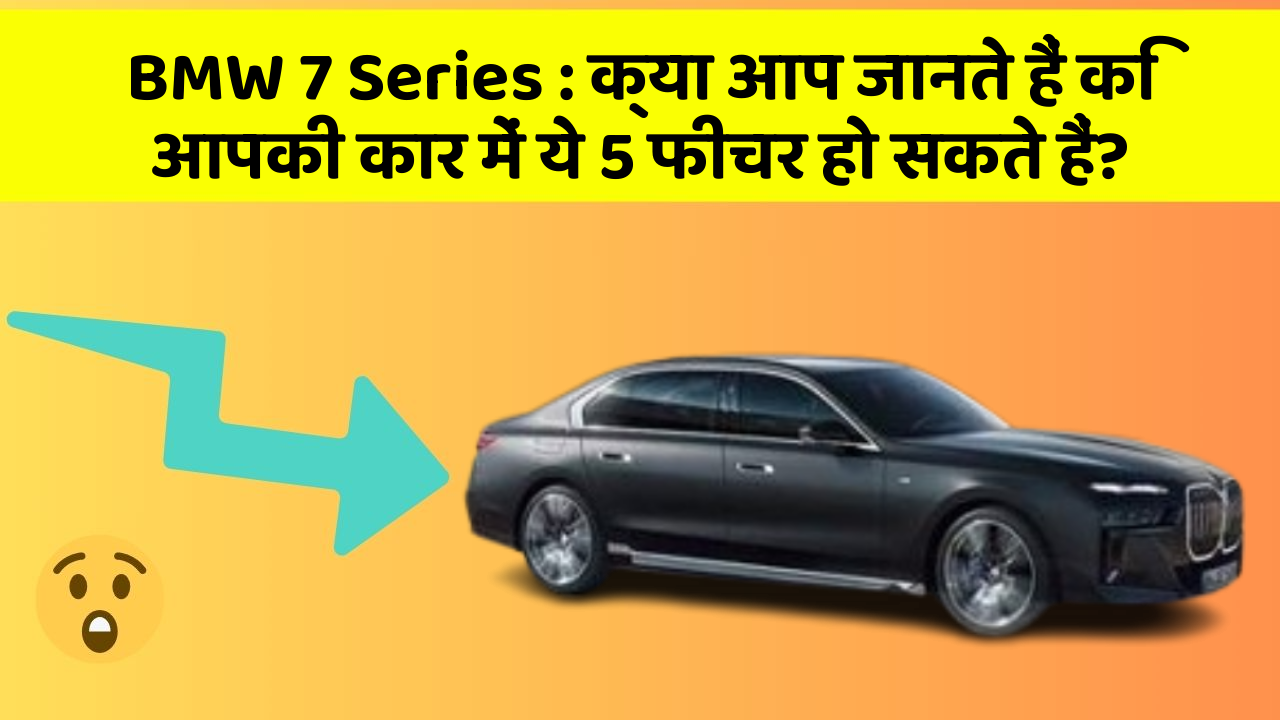 BMW 7 Series: क्या आप जानते हैं कि आपकी कार में ये 5 फीचर हो सकते हैं?