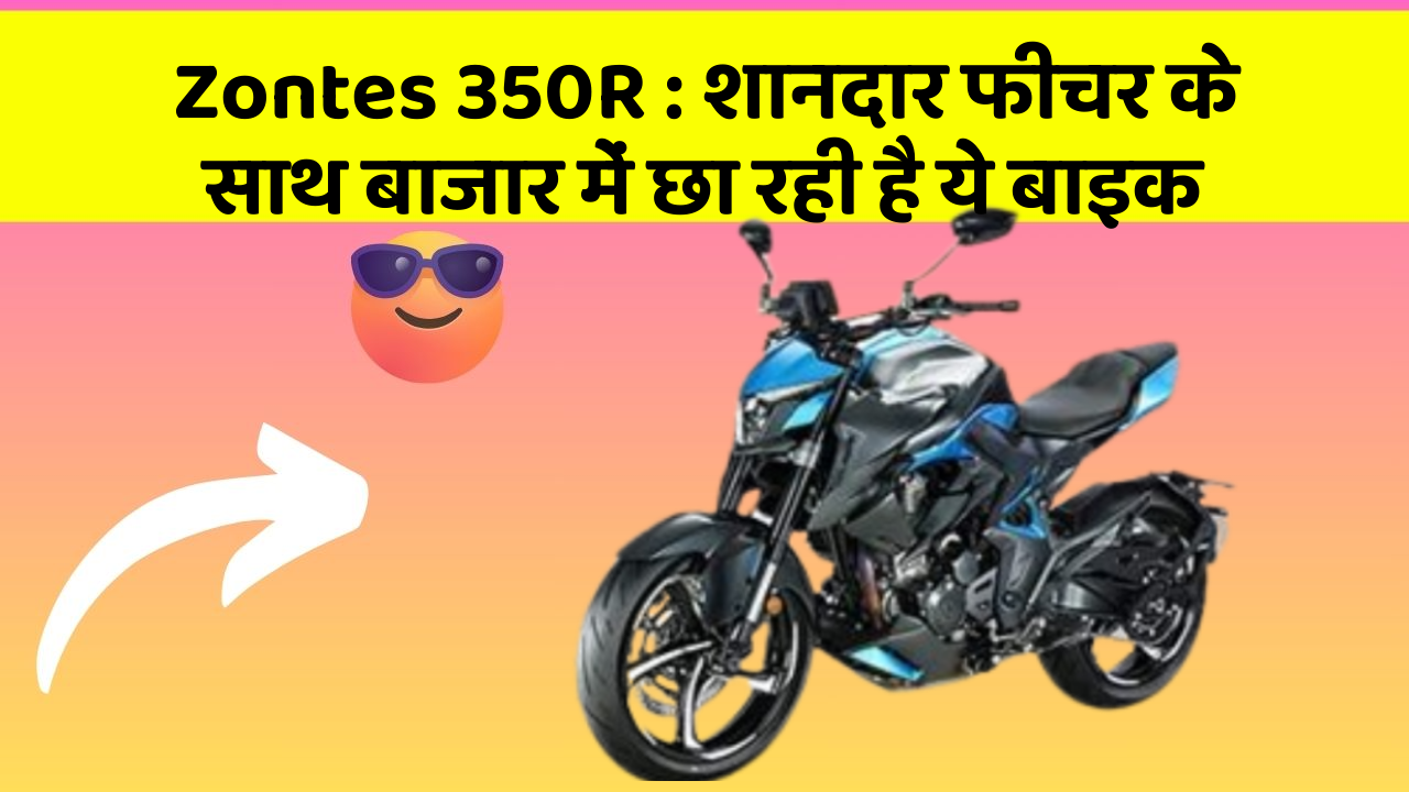 Zontes 350R: शानदार फीचर के साथ बाजार में छा रही है ये बाइक