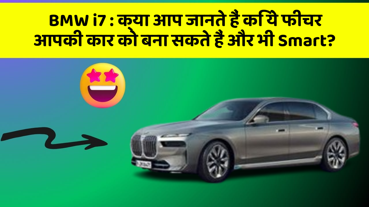 BMW i7 : क्या आप जानते हैं कि ये फीचर आपकी कार को बना सकते हैं और भी Smart?