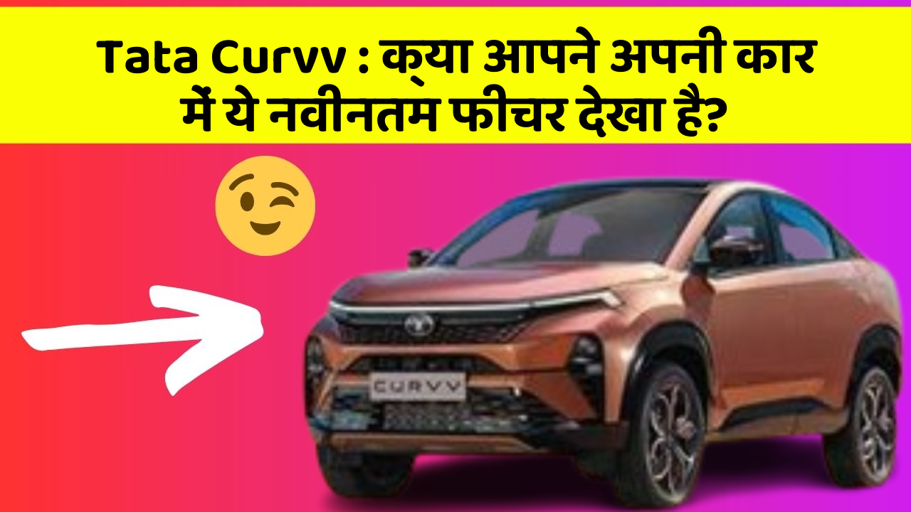 Tata Curvv: क्या आपने अपनी कार में ये नवीनतम फीचर देखा है?