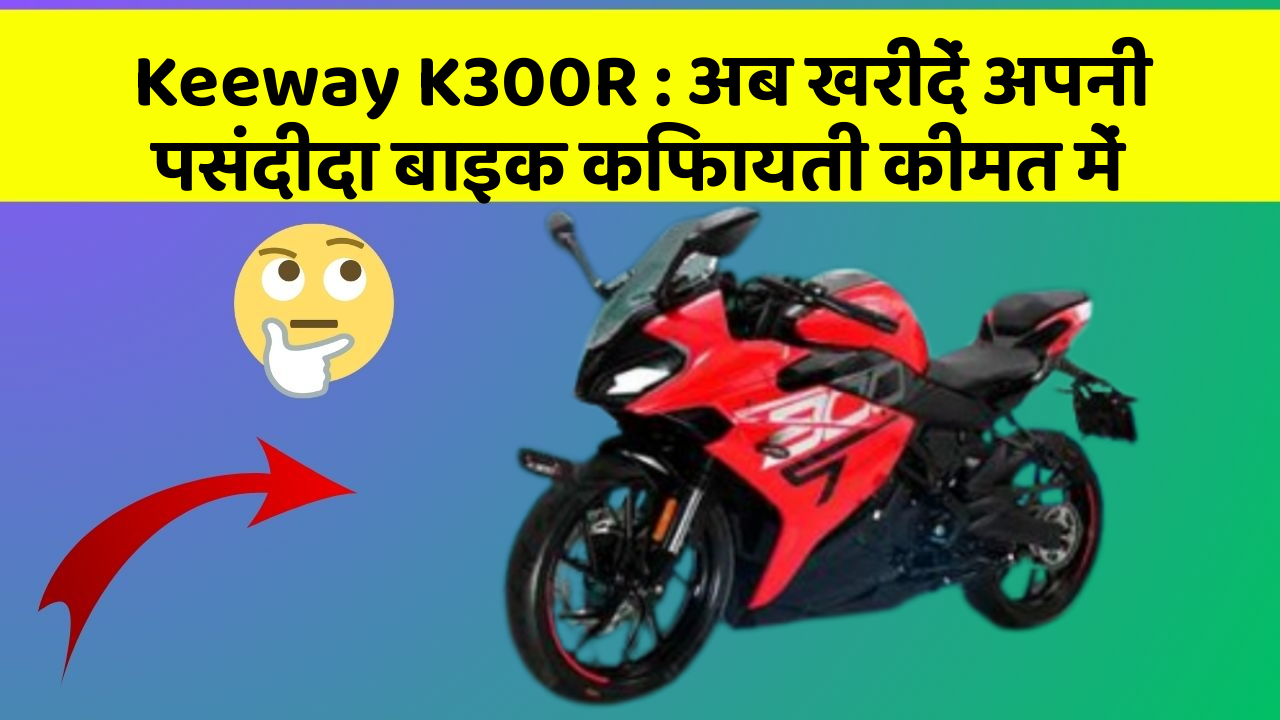 Keeway K300R : अब खरीदें अपनी पसंदीदा बाइक किफायती कीमत में