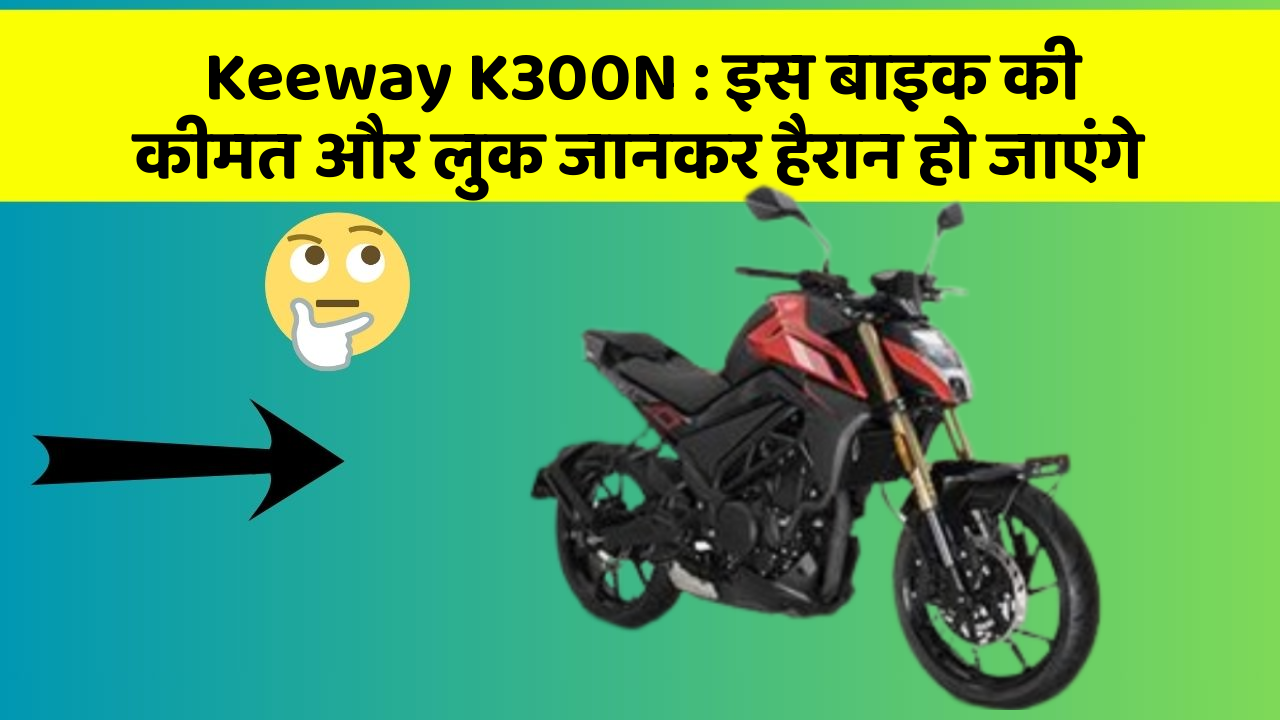 Keeway K300N : इस बाइक की कीमत और लुक जानकर हैरान हो जाएंगे