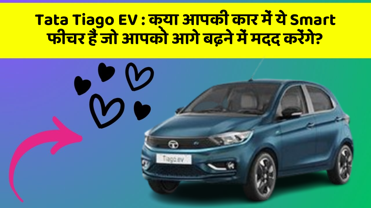 Tata Tiago EV:क्या आपकी कार में ये Smart फीचर हैं जो आपको आगे बढ़ने में मदद करेंगे?