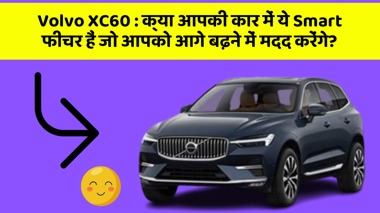 Volvo XC60: क्या आपकी कार में ये Smart फीचर हैं जो आपको आगे बढ़ने में मदद करेंगे?