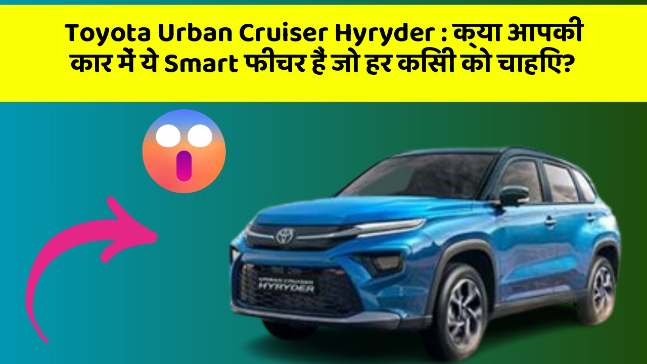 Toyota Urban Cruiser Hyryder: क्या आपकी कार में ये Smart फीचर हैं जो हर किसी को चाहिए?