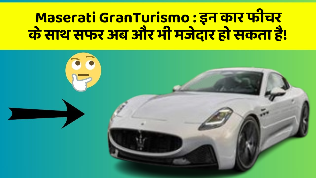 Maserati GranTurismo: इन कार फीचर के साथ सफर अब और भी मजेदार हो सकता है!