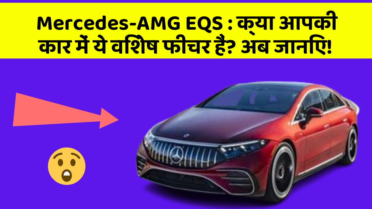 Mercedes-AMG EQS : क्या आपकी कार में ये विशेष फीचर हैं? अब जानिए!