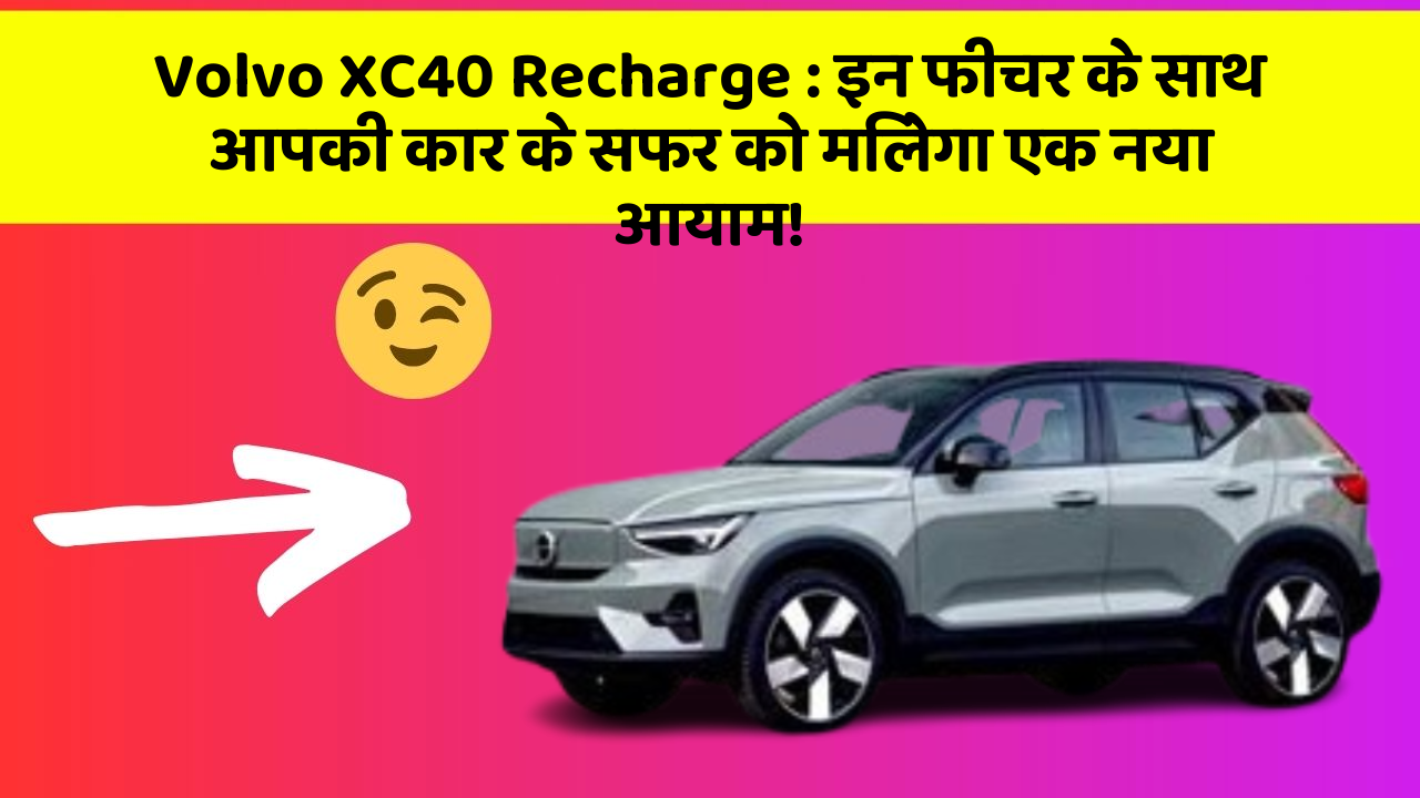 Volvo XC40 Recharge : इन फीचर के साथ आपकी कार के सफर को मिलेगा एक नया आयाम!