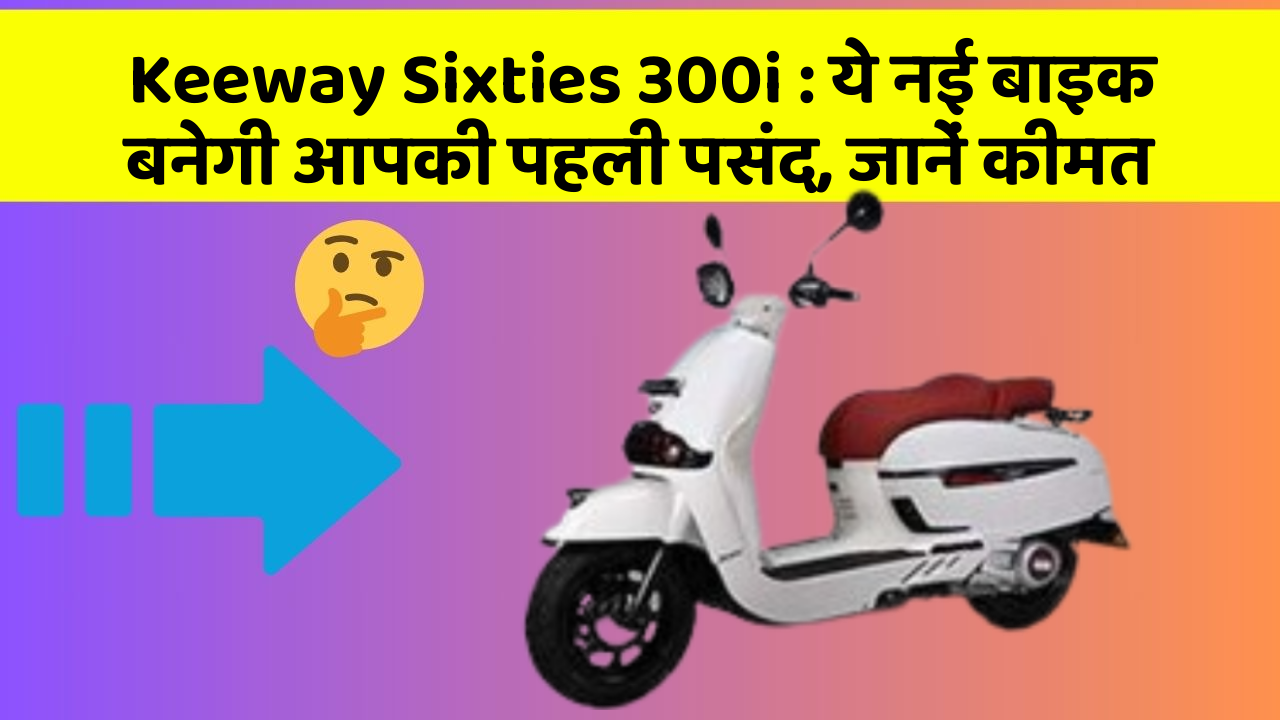 Keeway Sixties 300i: ये नई बाइक बनेगी आपकी पहली पसंद, जानें कीमत