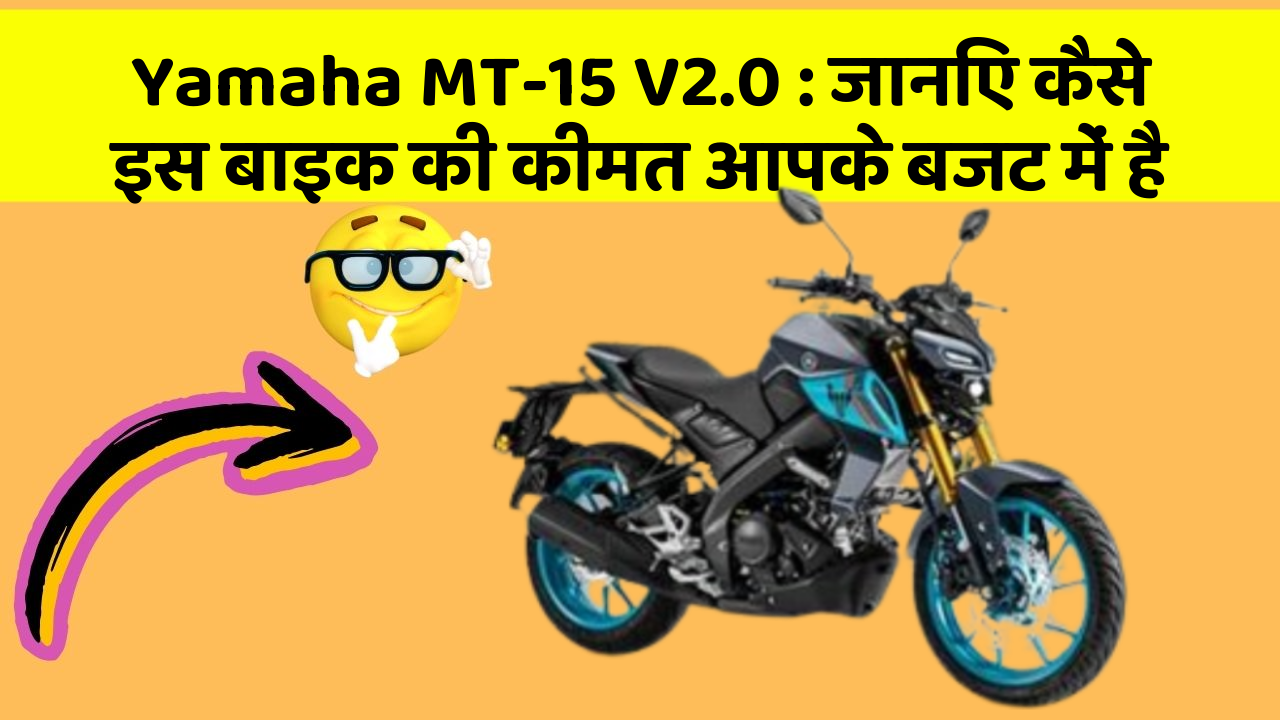 Yamaha MT-15 V2.0: जानिए कैसे इस बाइक की कीमत आपके बजट में है