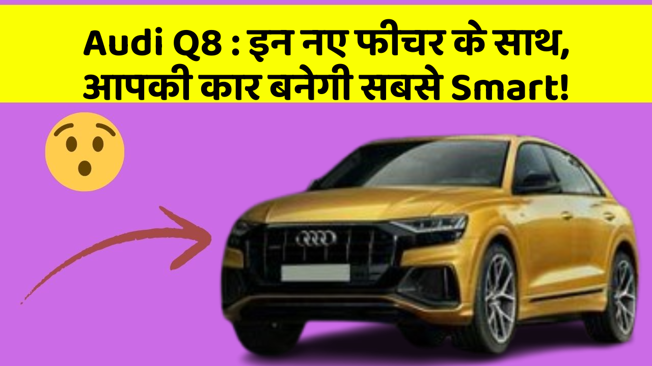Audi Q8 : इन नए फीचर के साथ, आपकी कार बनेगी सबसे Smart!