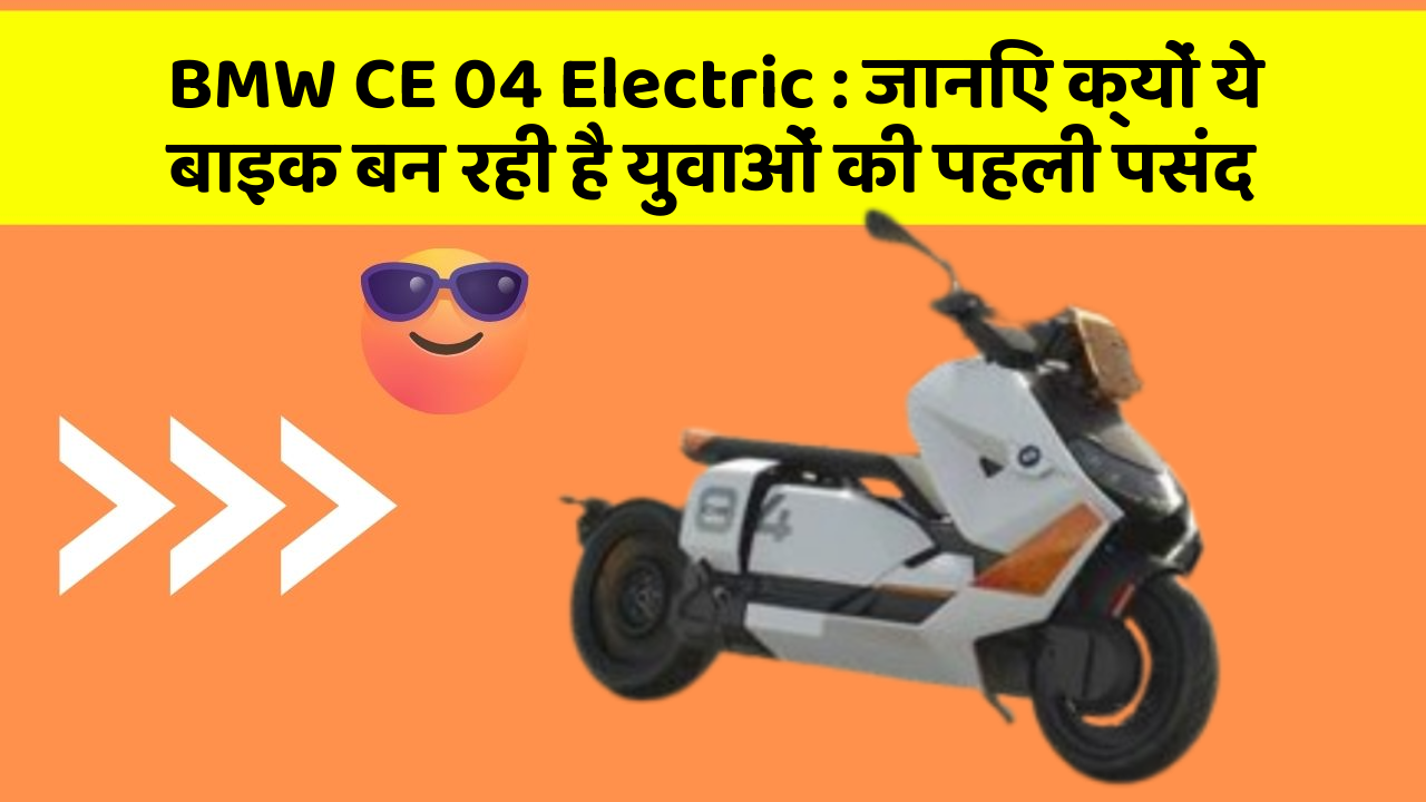 BMW CE 04 Electric: जानिए क्यों ये बाइक बन रही है युवाओं की पहली पसंद