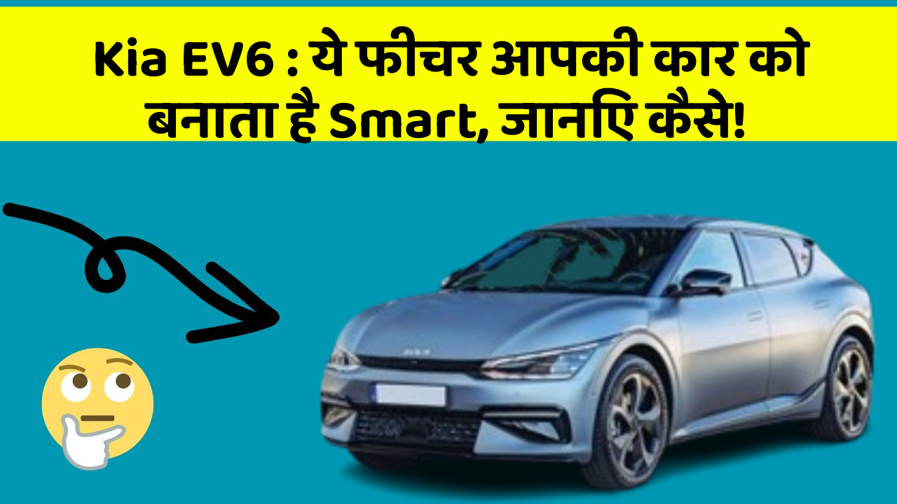 Kia EV6:ये फीचर आपकी कार को बनाता है Smart, जानिए कैसे!