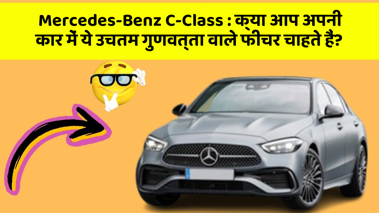 Mercedes-Benz C-Class: क्या आप अपनी कार में ये उचतम गुणवत्ता वाले फीचर चाहते हैं?