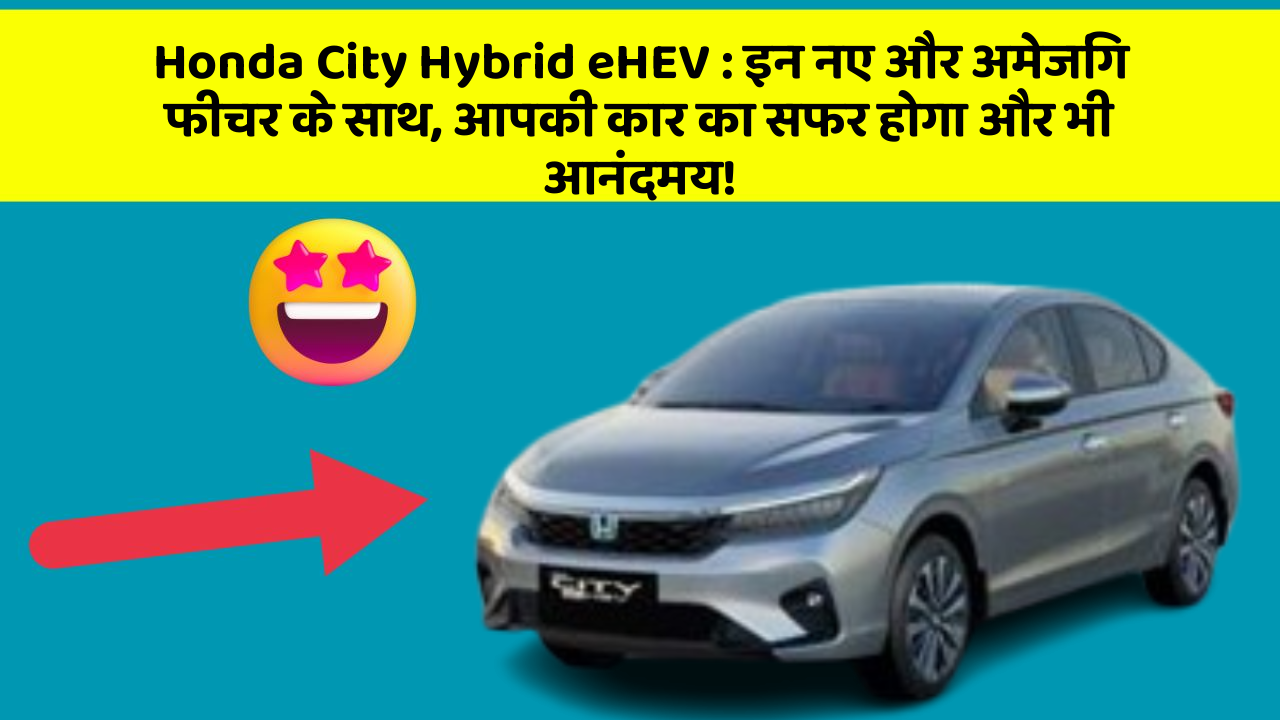 Honda City Hybrid eHEV: इन नए और अमेजिंग फीचर के साथ, आपकी कार का सफर होगा और भी आनंदमय!