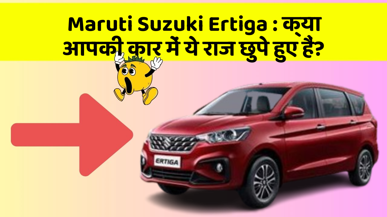 Maruti Suzuki Ertiga: क्या आपकी कार में ये राज छुपे हुए हैं?