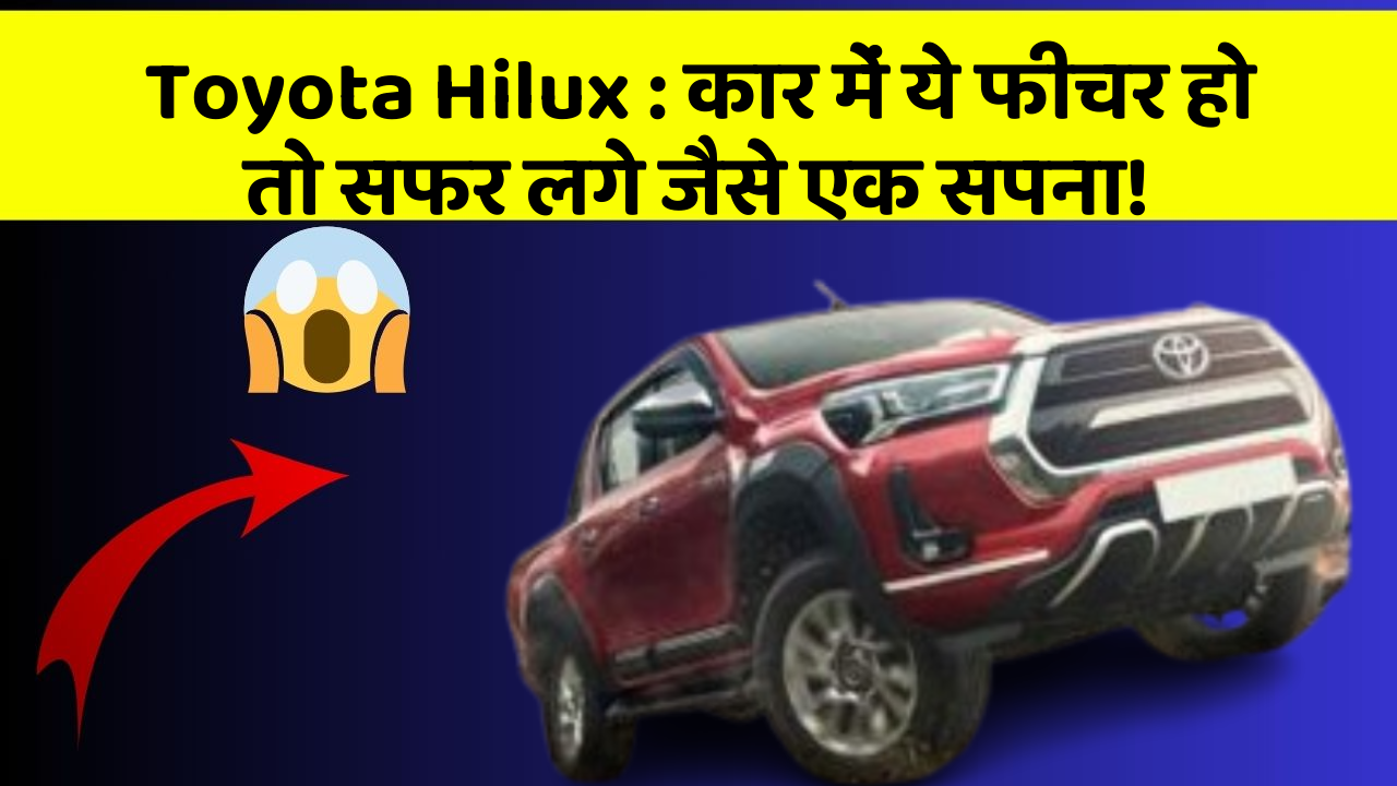 Toyota Hilux: कार में ये फीचर हो तो सफर लगे जैसे एक सपना!