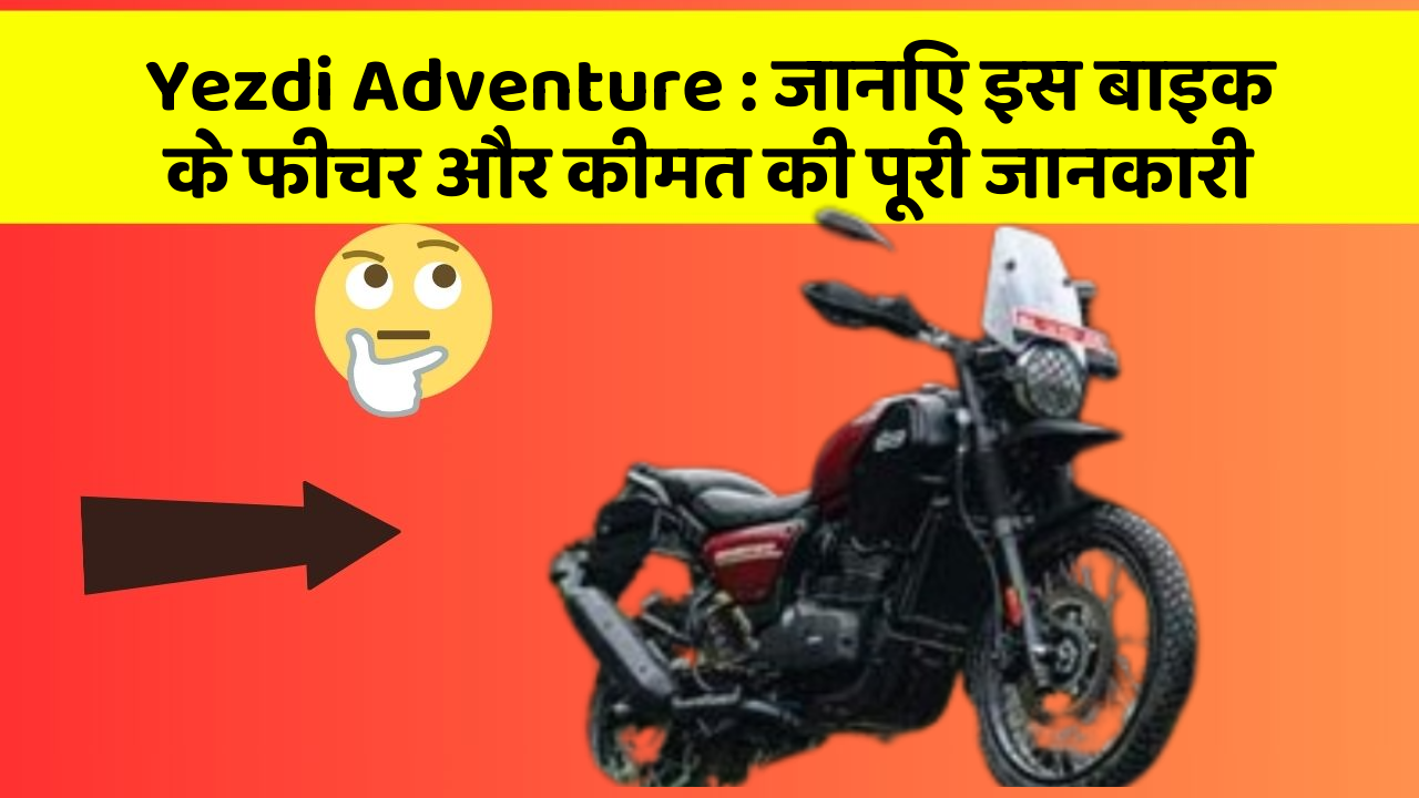 Yezdi Adventure: जानिए इस बाइक के फीचर और कीमत की पूरी जानकारी
