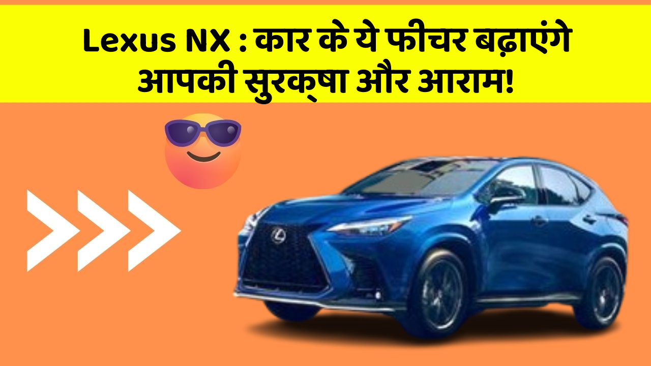 Lexus NX : कार के ये फीचर बढ़ाएंगे आपकी सुरक्षा और आराम!
