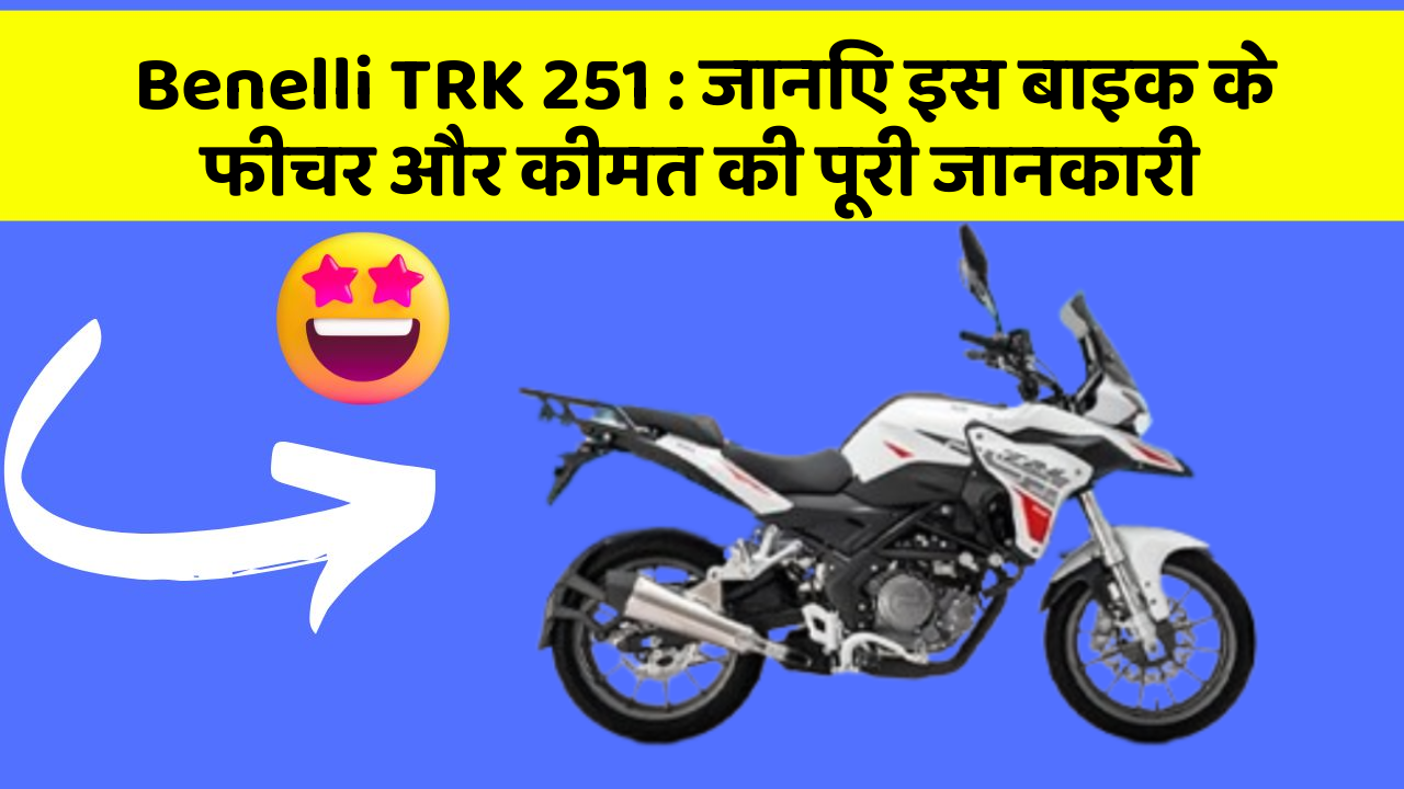 Benelli TRK 251: जानिए इस बाइक के फीचर और कीमत की पूरी जानकारी
