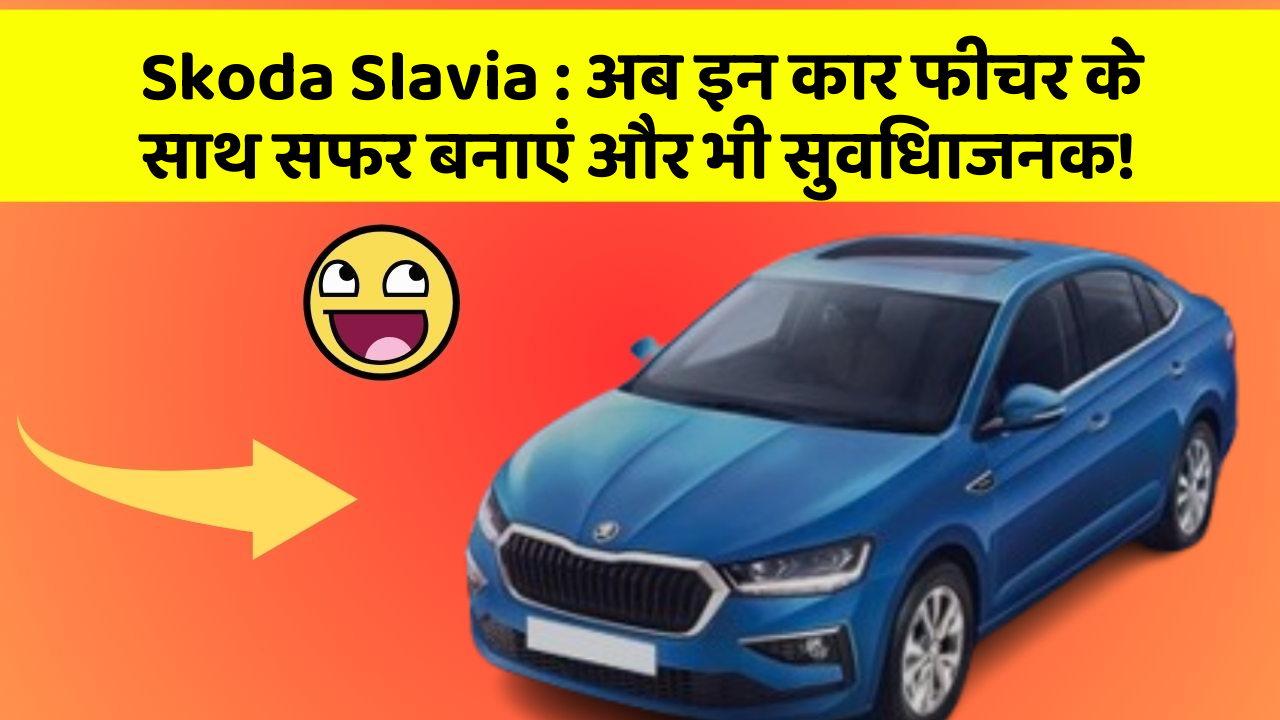Skoda Slavia: अब इन कार फीचर के साथ सफर बनाएं और भी सुविधाजनक!