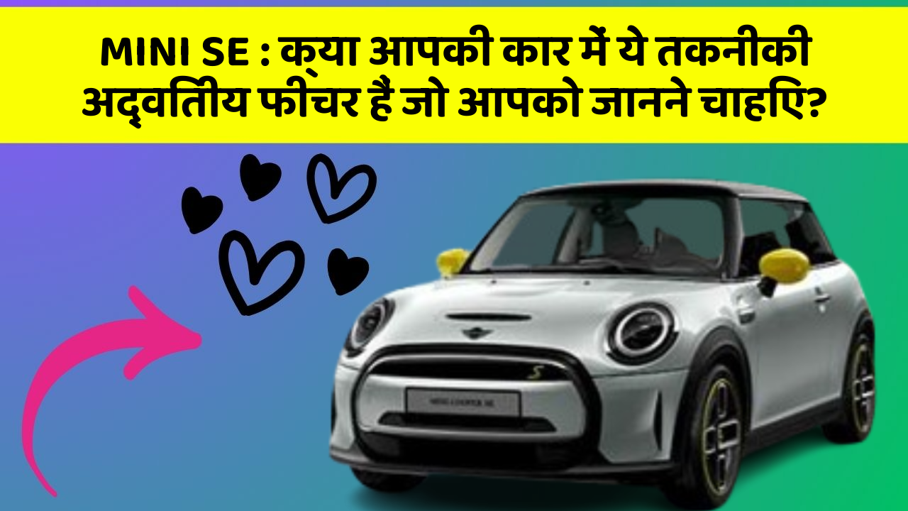 MINI SE : क्या आपकी कार में ये तकनीकी अद्वितीय फीचर हैं जो आपको जानने चाहिए?