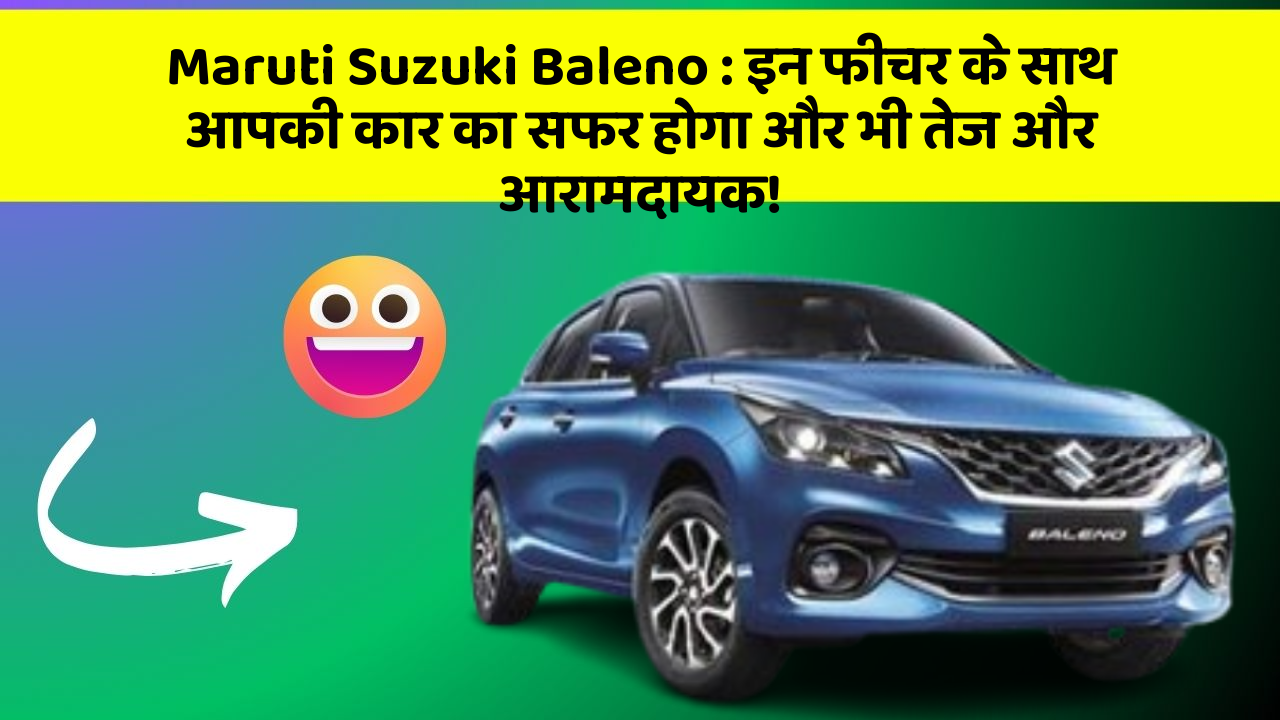 Maruti Suzuki Baleno: इन फीचर के साथ आपकी कार का सफर होगा और भी तेज और आरामदायक!