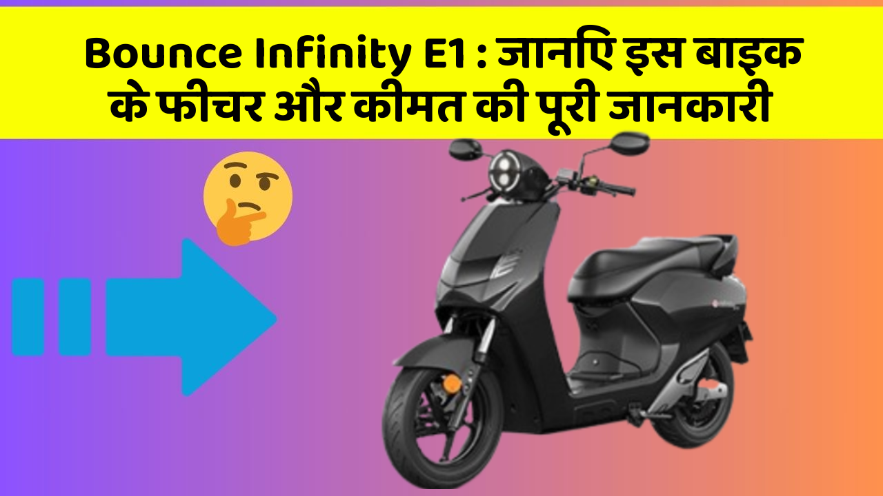 Bounce Infinity E1: जानिए इस बाइक के फीचर और कीमत की पूरी जानकारी