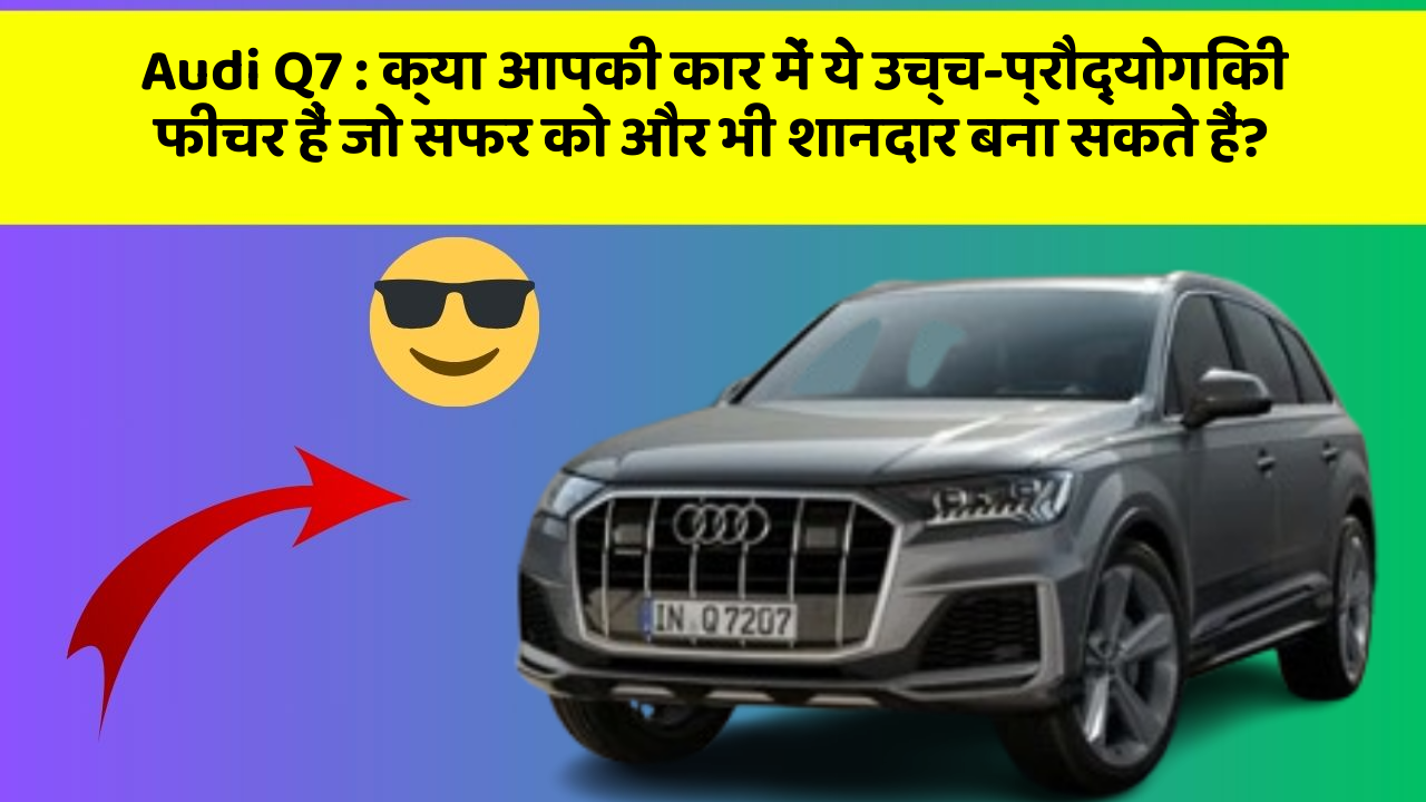 Audi Q7 : क्या आपकी कार में ये उच्च-प्रौद्योगिकी फीचर हैं जो सफर को और भी शानदार बना सकते हैं?