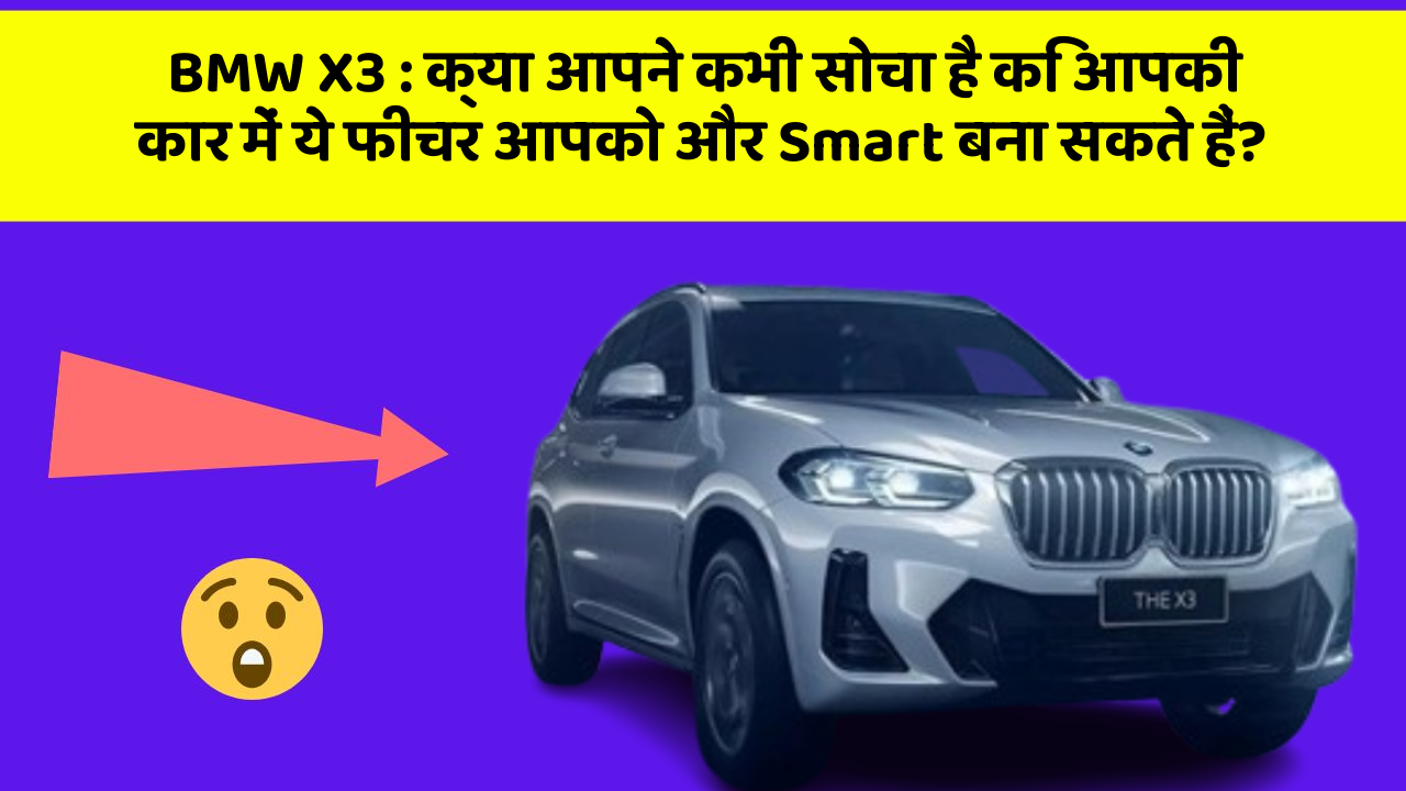 BMW X3: क्या आपने कभी सोचा है कि आपकी कार में ये फीचर आपको और Smart बना सकते हैं?