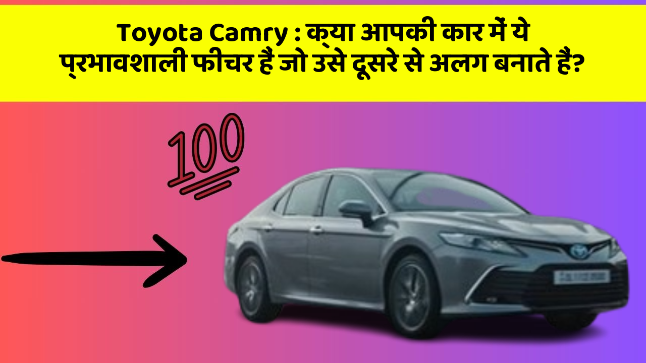 Toyota Camry: क्या आपकी कार में ये प्रभावशाली फीचर हैं जो उसे दूसरे से अलग बनाते हैं?