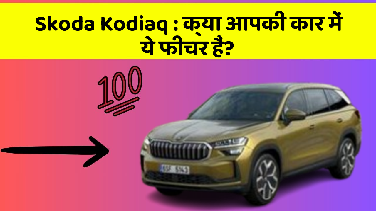 Skoda Kodiaq: क्या आपकी कार में ये फीचर हैं?