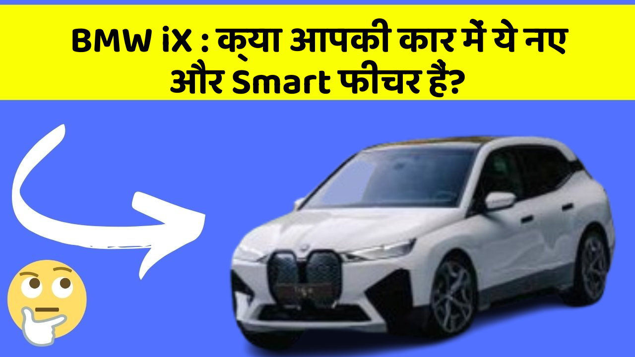 BMW iX: क्या आपकी कार में ये नए और Smart फीचर हैं?