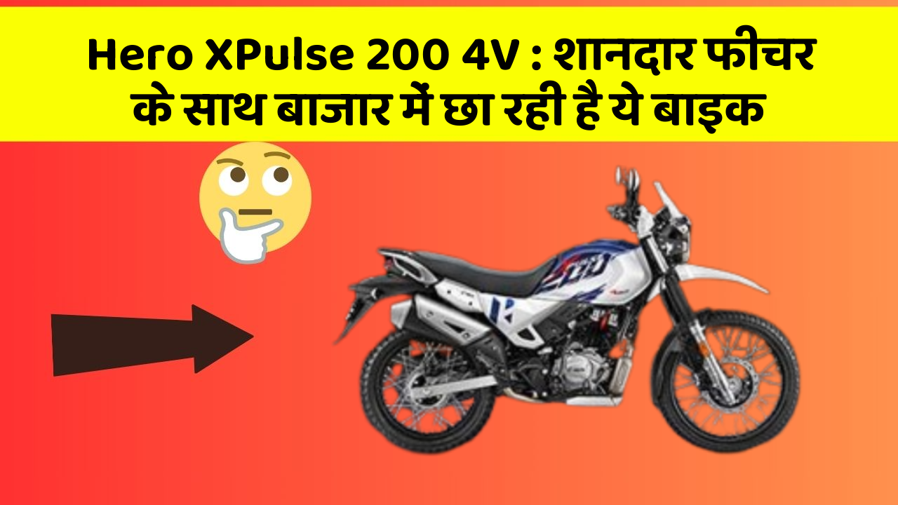 Hero XPulse 200 4V: शानदार फीचर के साथ बाजार में छा रही है ये बाइक
