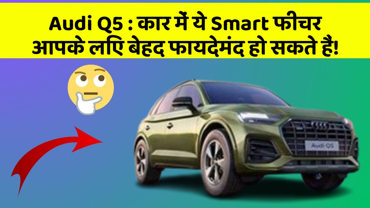 Audi Q5: कार में ये Smart फीचर आपके लिए बेहद फायदेमंद हो सकते हैं!