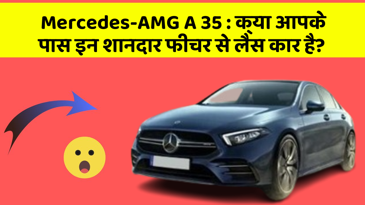 Mercedes-AMG A 35: क्या आपके पास इन शानदार फीचर से लैस कार है?