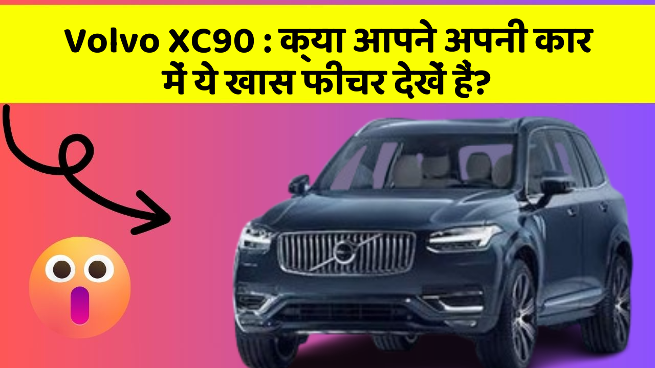Volvo XC90 : क्या आपने अपनी कार में ये खास फीचर देखें हैं?