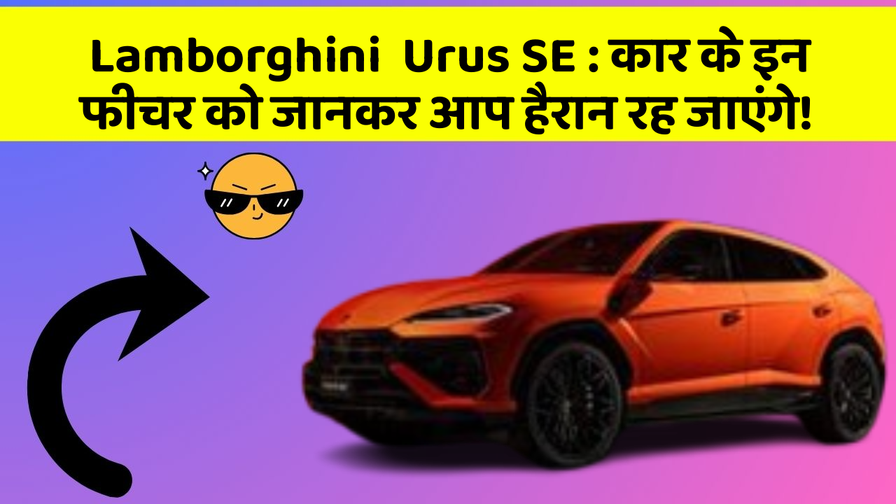 Lamborghini  Urus SE : कार के इन फीचर को जानकर आप हैरान रह जाएंगे!
