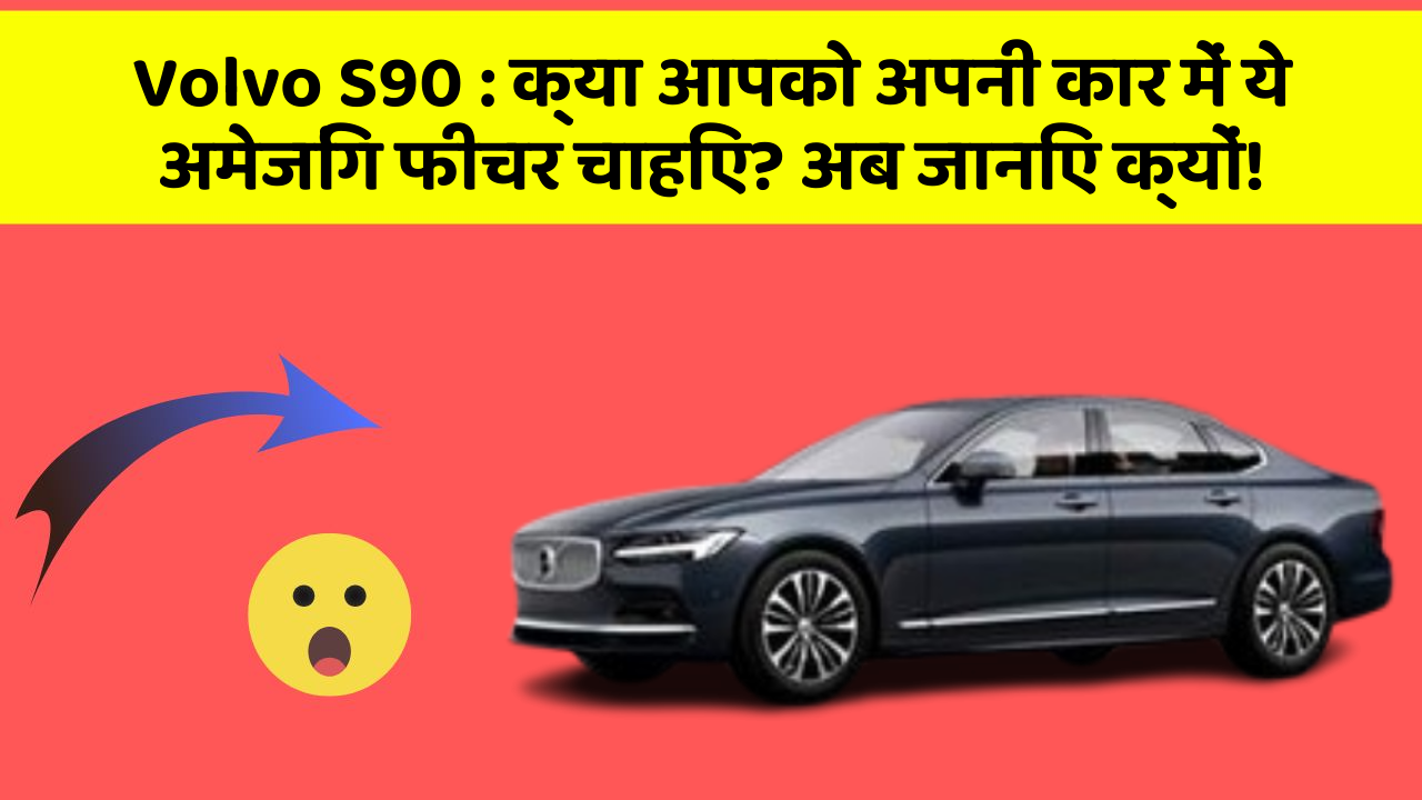 Volvo S90: क्या आपको अपनी कार में ये अमेजिंग फीचर चाहिए? अब जानिए क्यों!