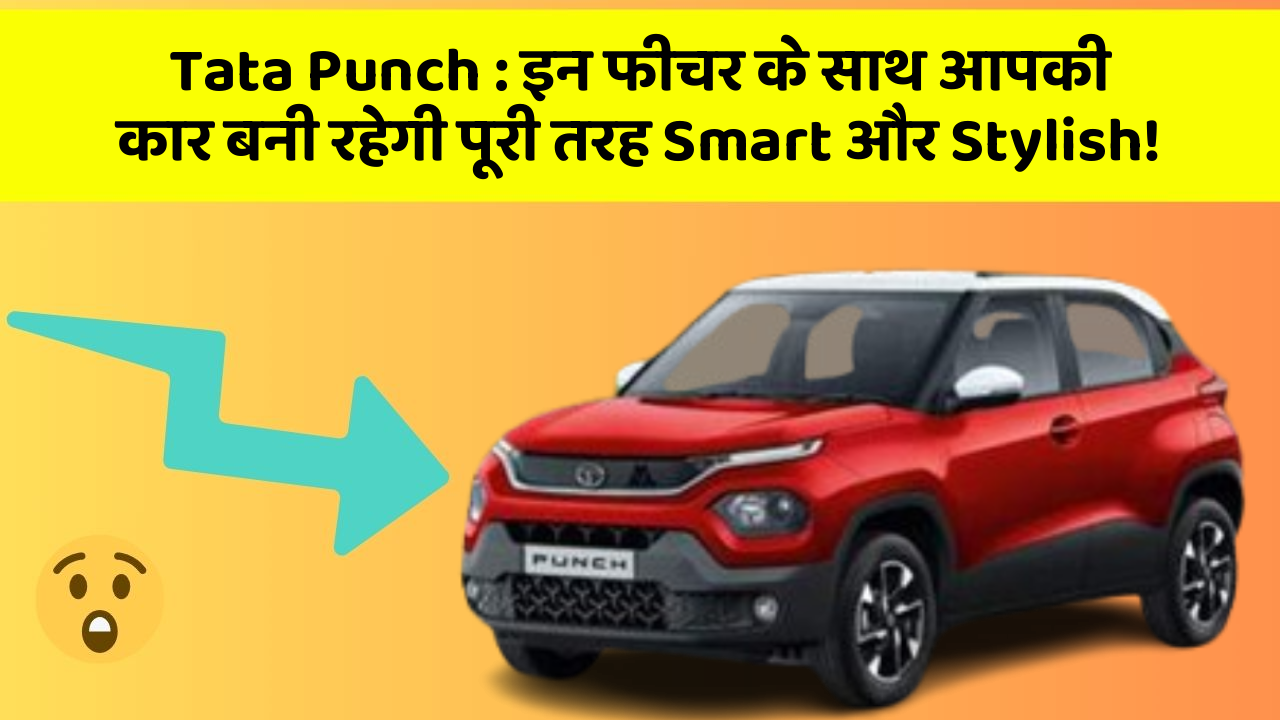 Tata Punch: इन फीचर के साथ आपकी कार बनी रहेगी पूरी तरह Smart और Stylish!