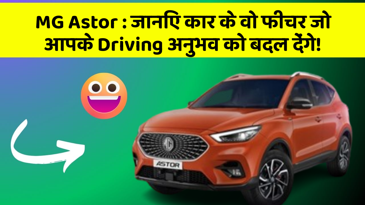 MG Astor : जानिए कार के वो फीचर जो आपके Driving अनुभव को बदल देंगे!