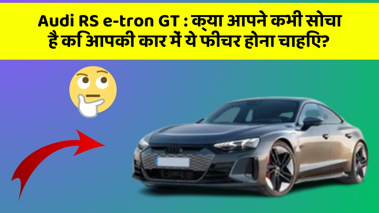 Audi RS e-tron GT: क्या आपने कभी सोचा है कि आपकी कार में ये फीचर होना चाहिए?