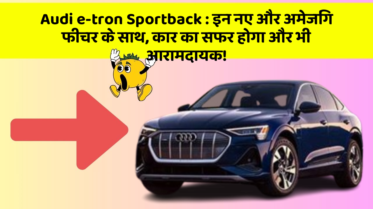 Audi e-tron Sportback: इन नए और अमेजिंग फीचर के साथ, कार का सफर होगा और भी आरामदायक!