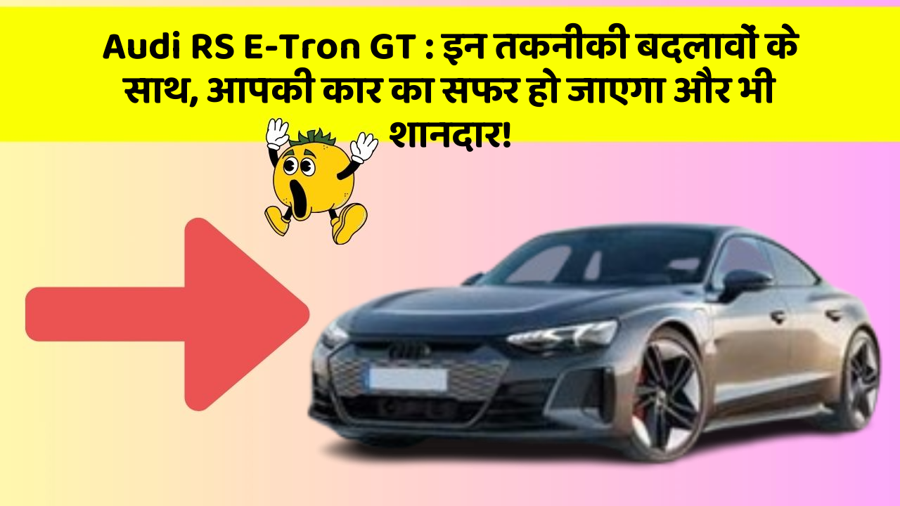 Audi RS E-Tron GT: इन तकनीकी बदलावों के साथ, आपकी कार का सफर हो जाएगा और भी शानदार!