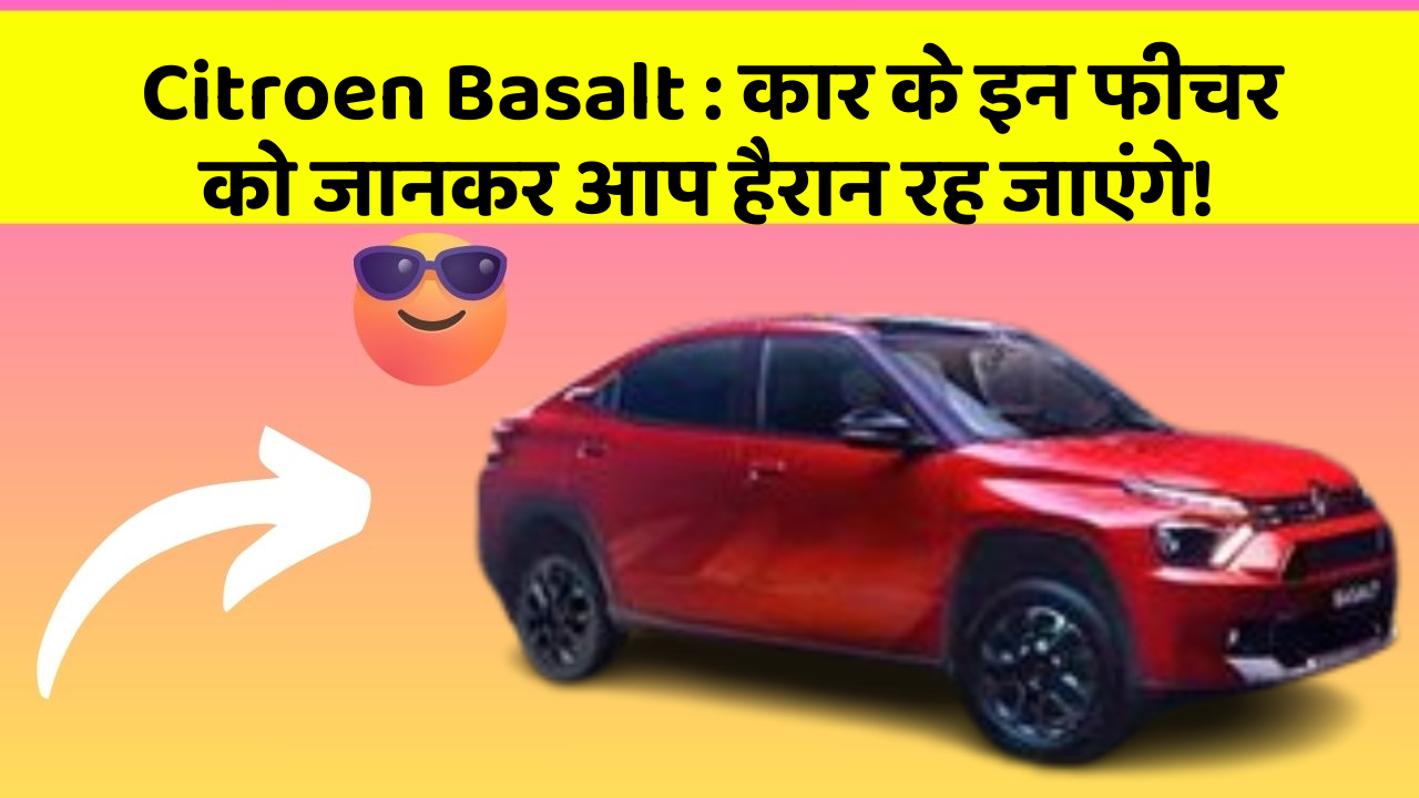 Citroen Basalt : कार के इन फीचर को जानकर आप हैरान रह जाएंगे!